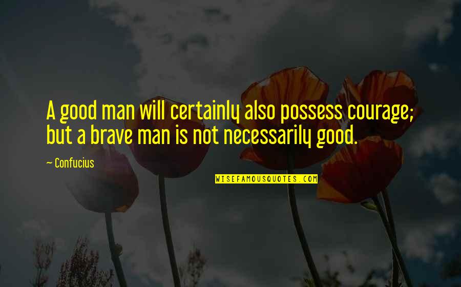 Lenare Ca Quotes By Confucius: A good man will certainly also possess courage;