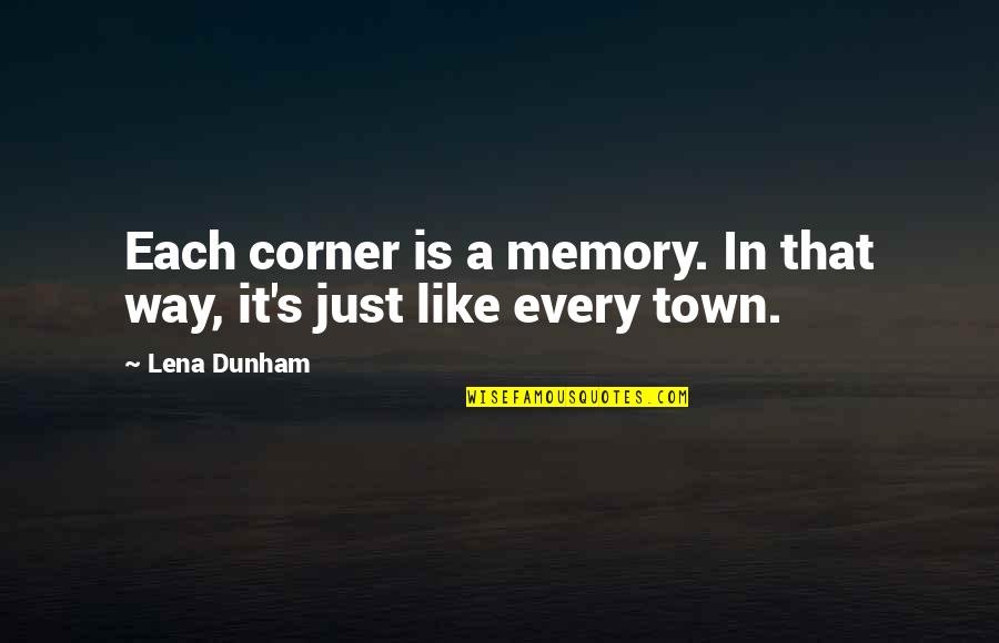 Lena's Quotes By Lena Dunham: Each corner is a memory. In that way,