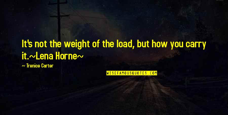 Lena's Quotes By Trenice Carter: It's not the weight of the load, but