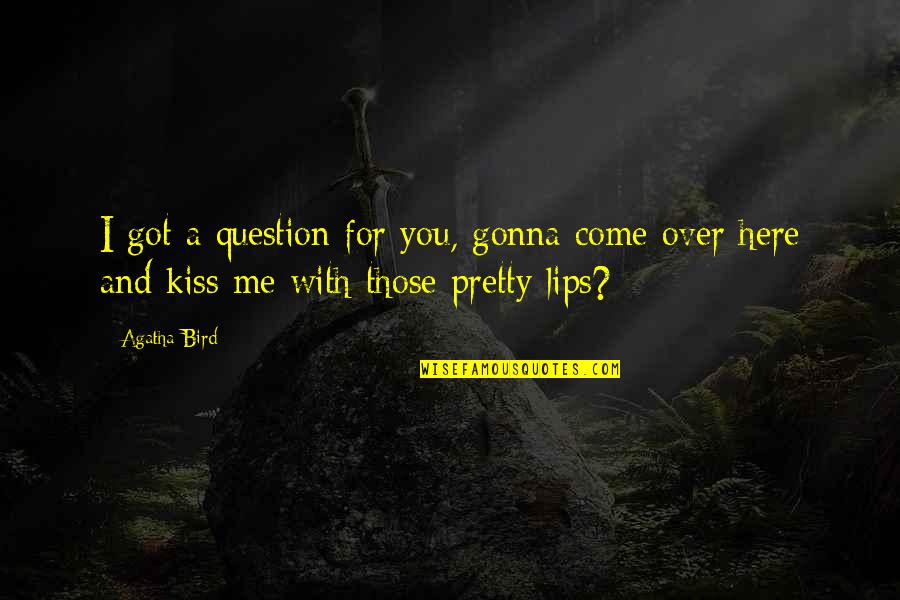 Lencastre Advogados Quotes By Agatha Bird: I got a question for you, gonna come