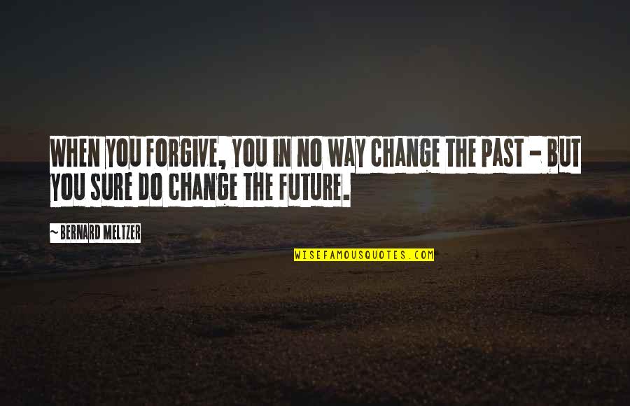 Lencastre Advogados Quotes By Bernard Meltzer: When you forgive, you in no way change Lencastre Advogados Quotes By Bernard Meltzer: When you forgive, you in no way change