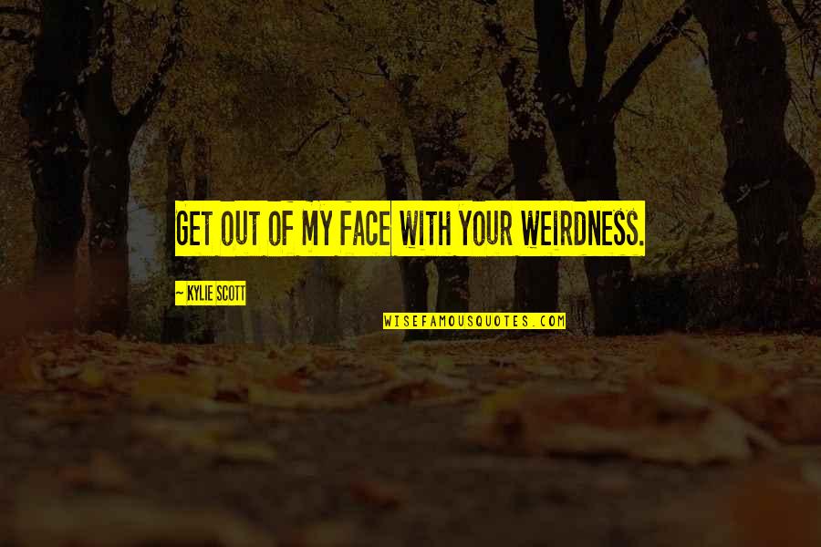 Lencinho De Lapela Quotes By Kylie Scott: Get out of my face with your weirdness.