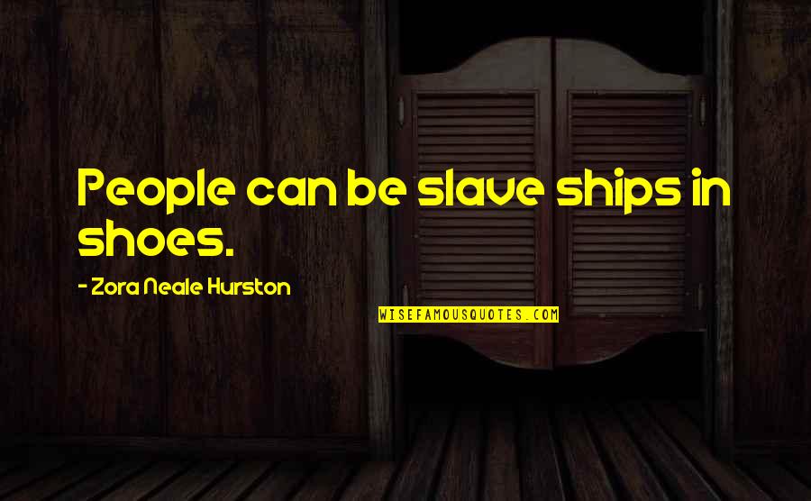 Lencinho De Lapela Quotes By Zora Neale Hurston: People can be slave ships in shoes. Lencinho De Lapela Quotes By Zora Neale Hurston: People can be slave ships in shoes.