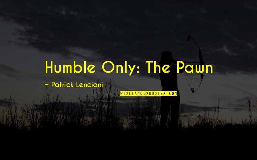 Lencioni Quotes By Patrick Lencioni: Humble Only: The Pawn
