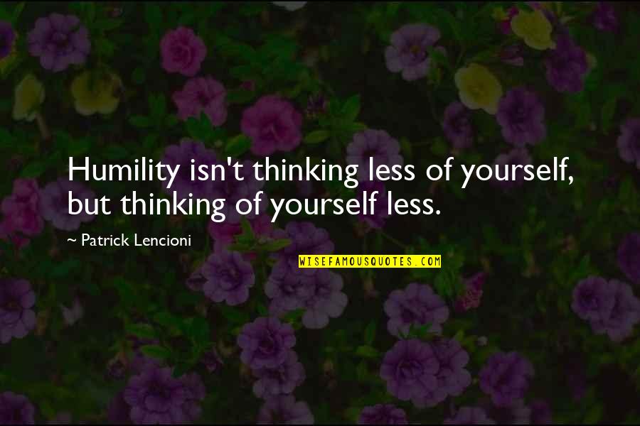 Lencioni Quotes By Patrick Lencioni: Humility isn't thinking less of yourself, but thinking