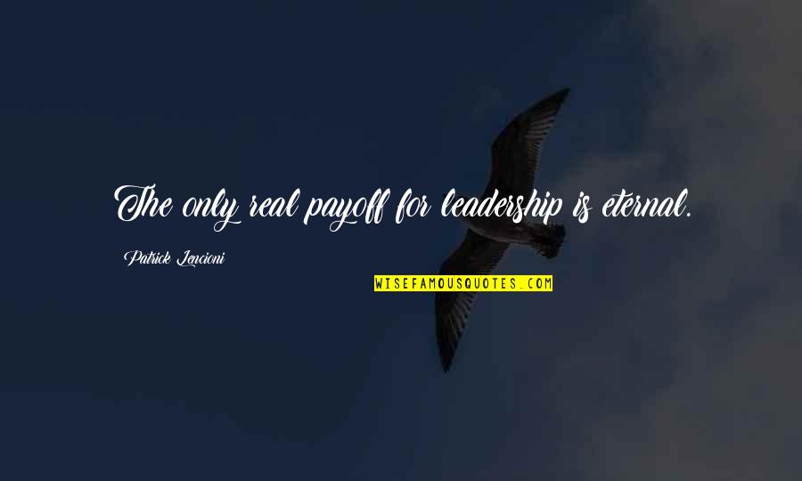 Lencioni Quotes By Patrick Lencioni: The only real payoff for leadership is eternal.