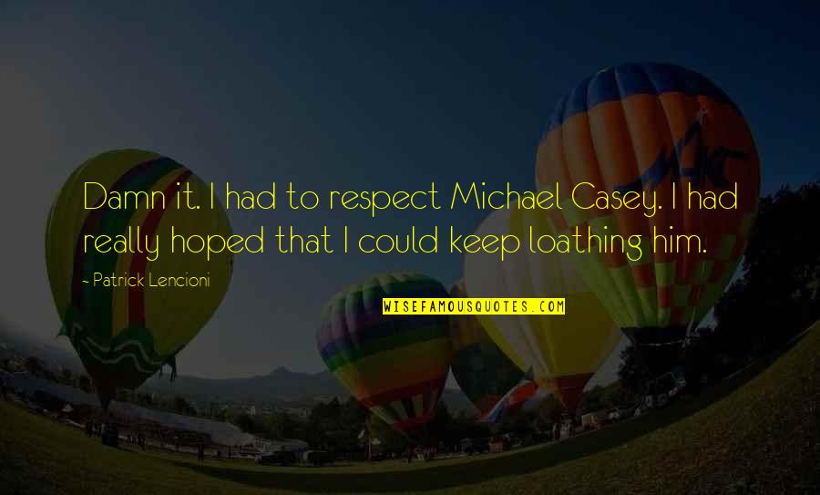 Lencioni Quotes By Patrick Lencioni: Damn it. I had to respect Michael Casey.