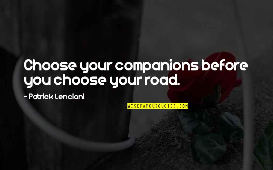 Lencioni Quotes By Patrick Lencioni: Choose your companions before you choose your road.