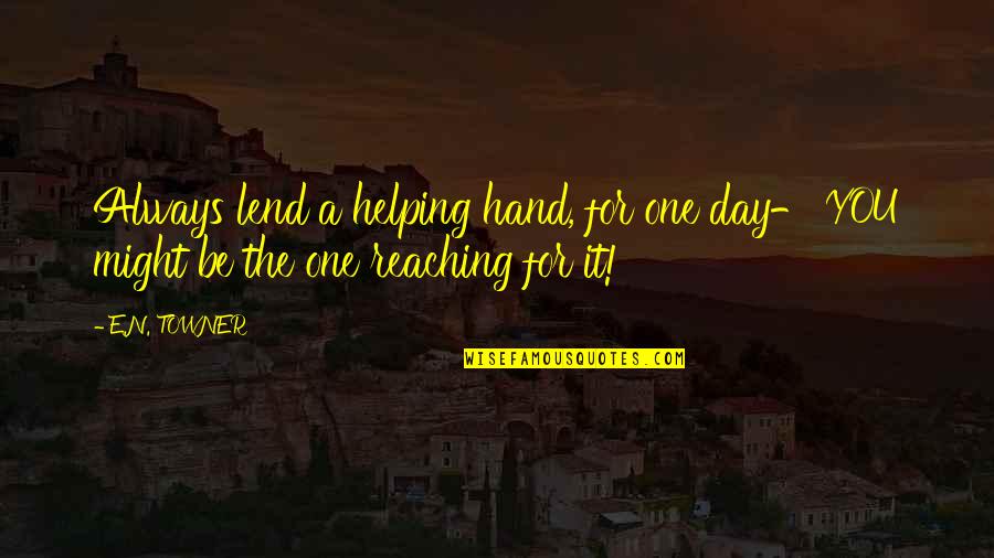 Lend A Helping Hand Quotes By E.N. TOWNER: Always lend a helping hand, for one day-