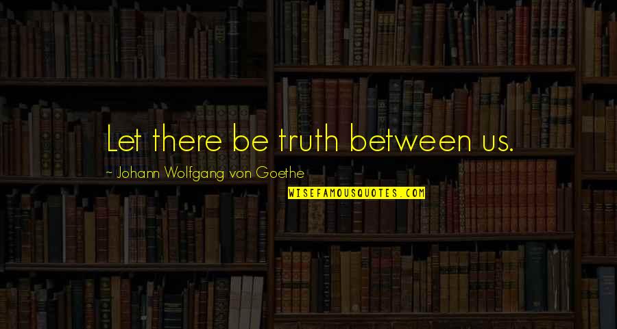 Lend A Helping Hand Quotes By Johann Wolfgang Von Goethe: Let there be truth between us.