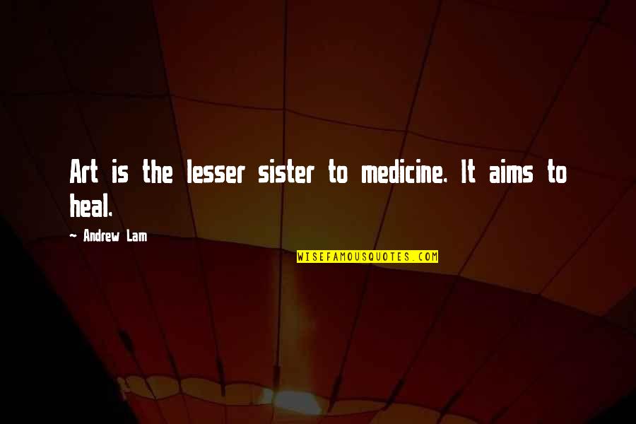 Lend An Ear Quotes By Andrew Lam: Art is the lesser sister to medicine. It