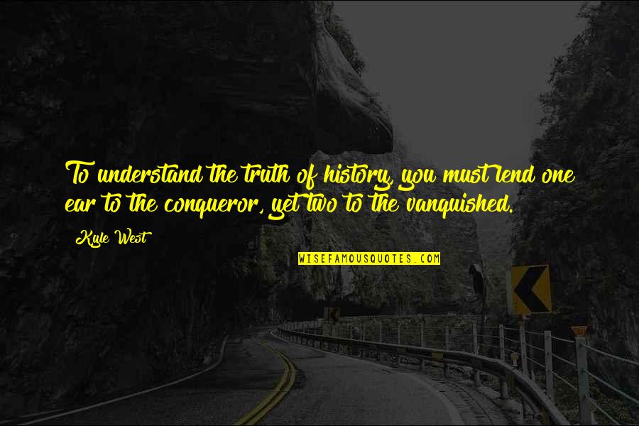 Lend An Ear Quotes By Kyle West: To understand the truth of history, you must