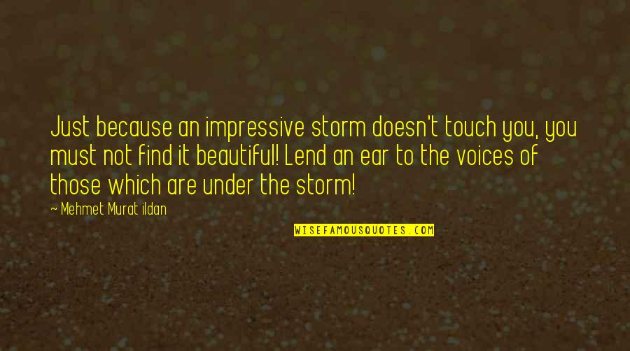 Lend An Ear Quotes By Mehmet Murat Ildan: Just because an impressive storm doesn't touch you,