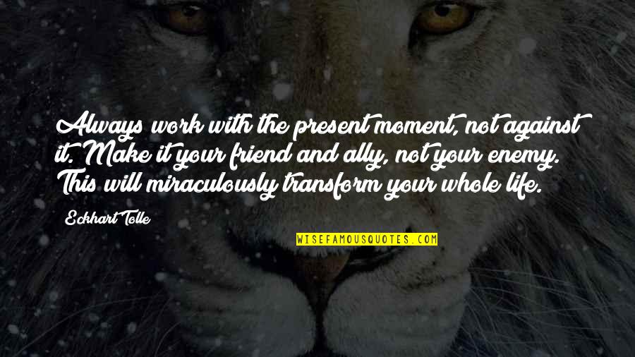 Lend Me A Tenor Quotes By Eckhart Tolle: Always work with the present moment, not against Lend Me A Tenor Quotes By Eckhart Tolle: Always work with the present moment, not against