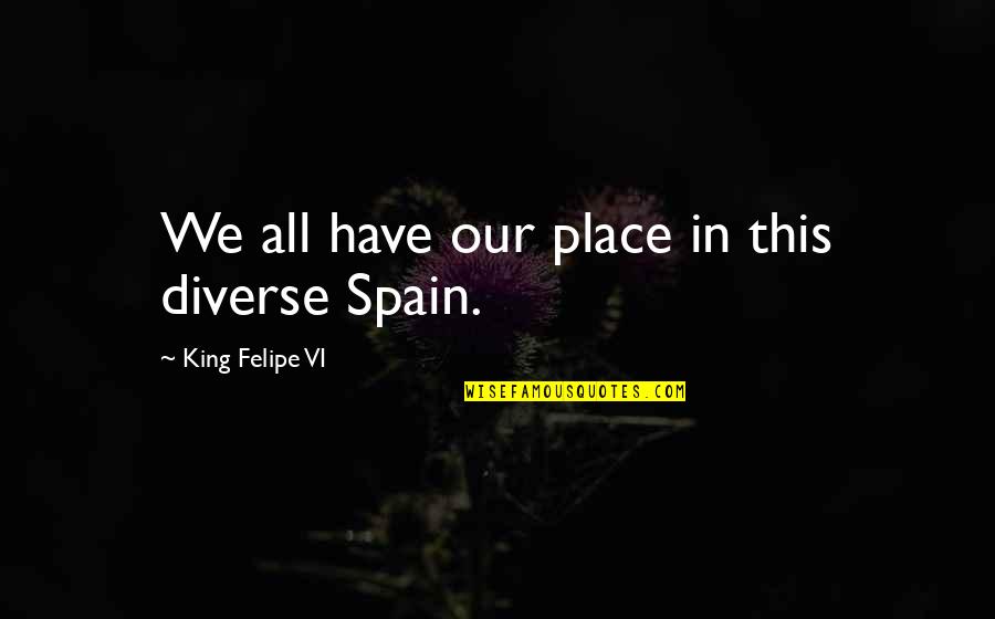 Lend Me A Tenor Quotes By King Felipe VI: We all have our place in this diverse Lend Me A Tenor Quotes By King Felipe VI: We all have our place in this diverse