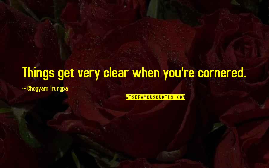 Lend Me Your Ears Quotes By Chogyam Trungpa: Things get very clear when you're cornered. Lend Me Your Ears Quotes By Chogyam Trungpa: Things get very clear when you're cornered.