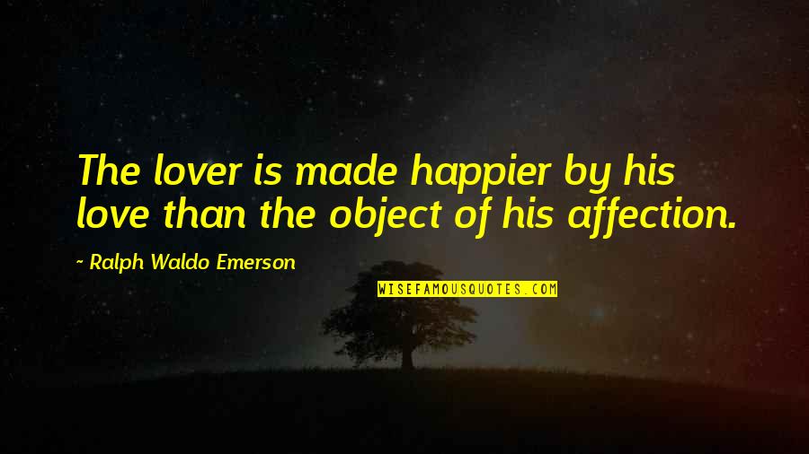Lend Me Your Shoulder Quotes By Ralph Waldo Emerson: The lover is made happier by his love