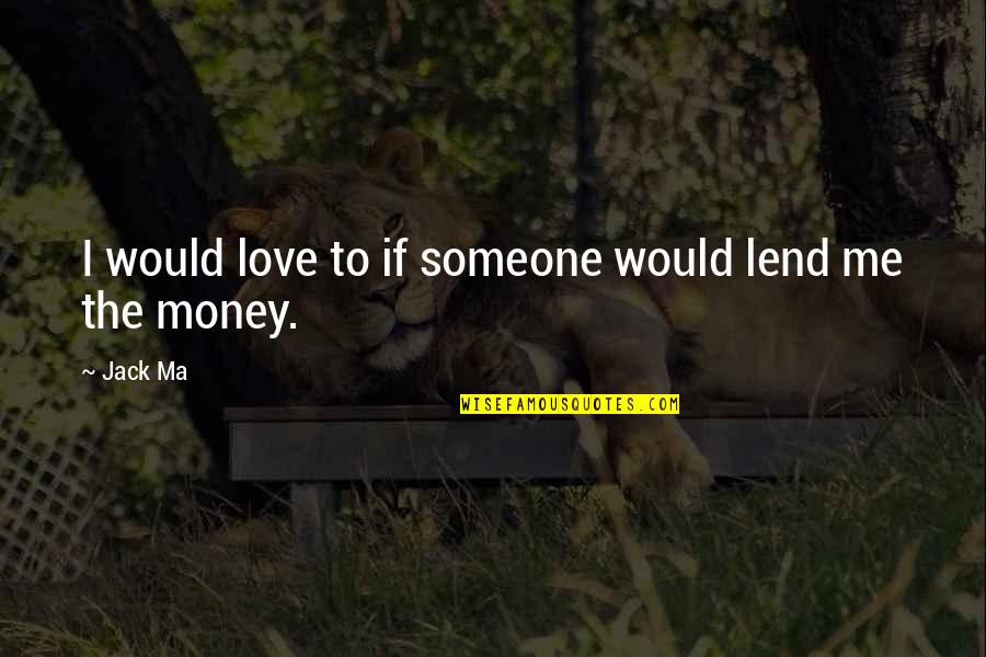 Lend Money Quotes By Jack Ma: I would love to if someone would lend