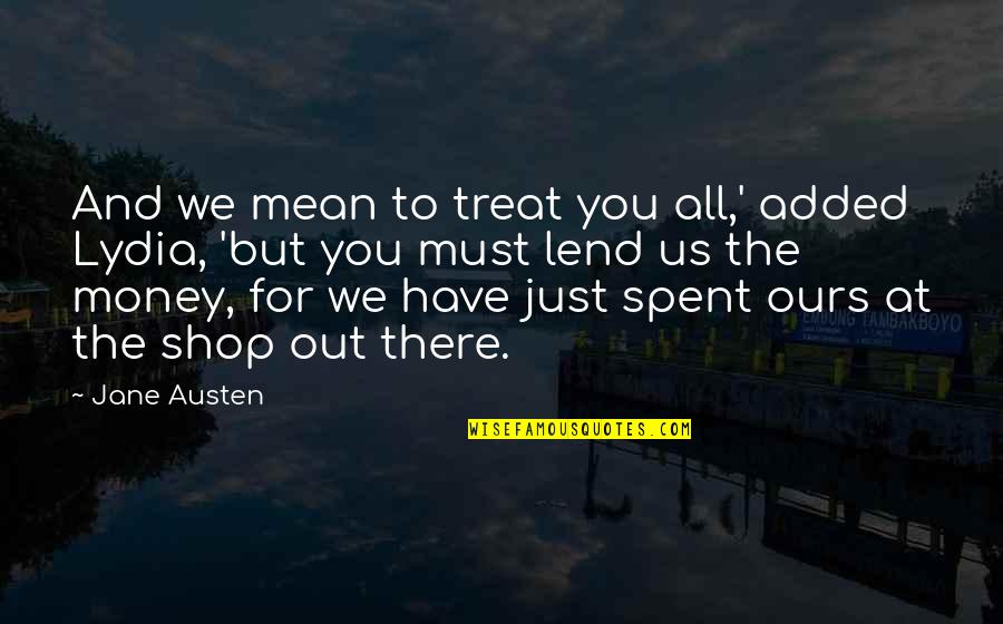 Lend Money Quotes By Jane Austen: And we mean to treat you all,' added