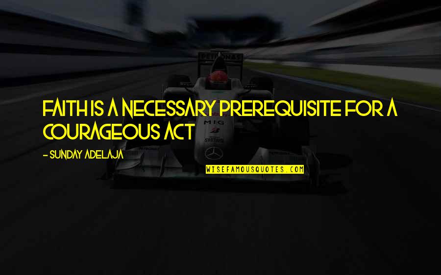 Lendemain De Veille Quotes By Sunday Adelaja: Faith is a necessary prerequisite for a courageous