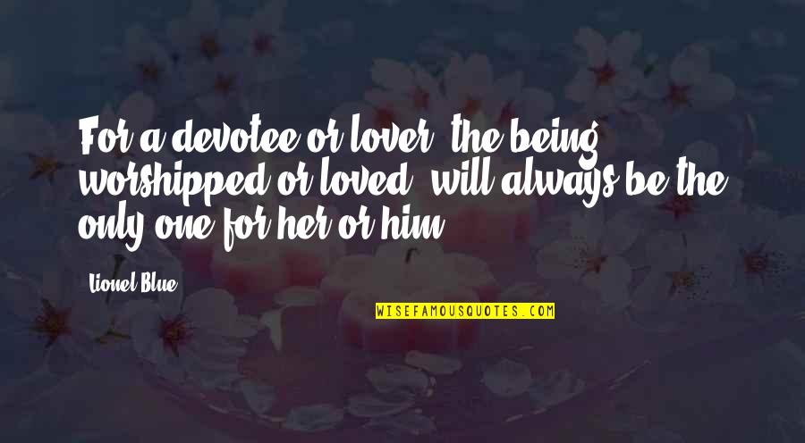Lendemain Quotes By Lionel Blue: For a devotee or lover, the being, worshipped Lendemain Quotes By Lionel Blue: For a devotee or lover, the being, worshipped