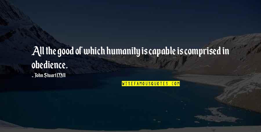 Lendervend Quotes By John Stuart Mill: All the good of which humanity is capable