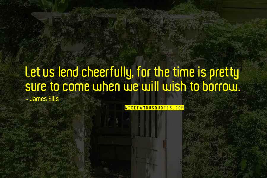 Lending Quotes By James Ellis: Let us lend cheerfully, for the time is