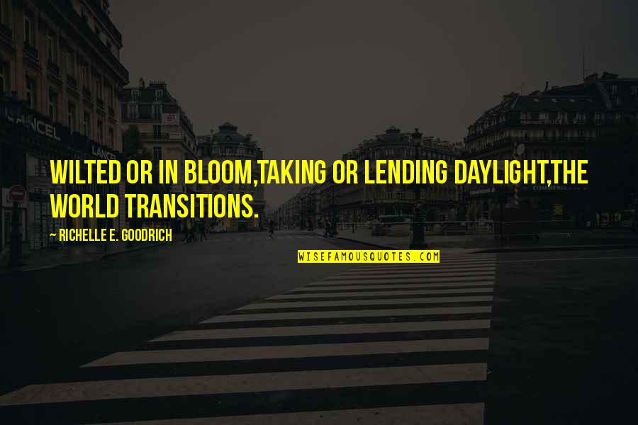 Lending Quotes By Richelle E. Goodrich: Wilted or in bloom,taking or lending daylight,the world