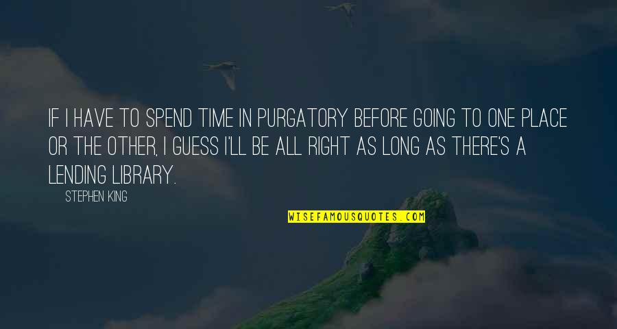Lending Quotes By Stephen King: If I have to spend time in purgatory