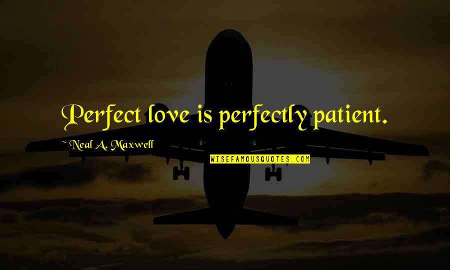 Lending Shoulder Quotes By Neal A. Maxwell: Perfect love is perfectly patient.
