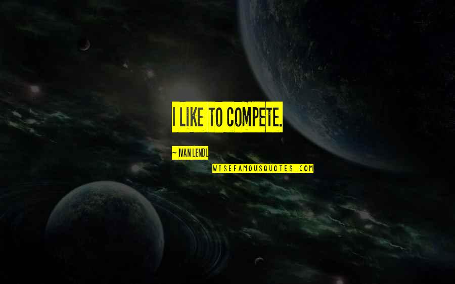 Lendl Quotes By Ivan Lendl: I like to compete. Lendl Quotes By Ivan Lendl: I like to compete.