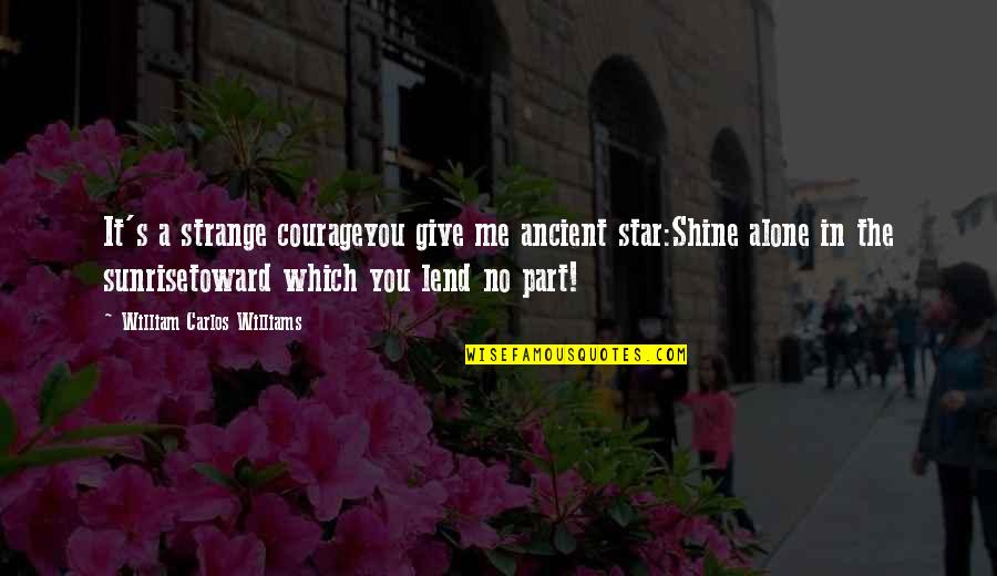 Lend'll Quotes By William Carlos Williams: It's a strange courageyou give me ancient star:Shine Lend'll Quotes By William Carlos Williams: It's a strange courageyou give me ancient star:Shine