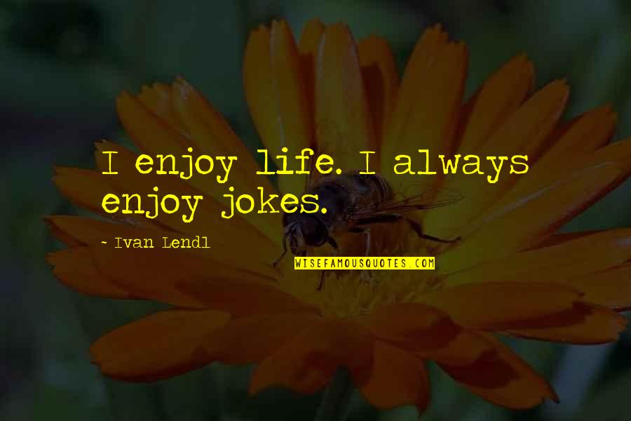 Lendl's Quotes By Ivan Lendl: I enjoy life. I always enjoy jokes.