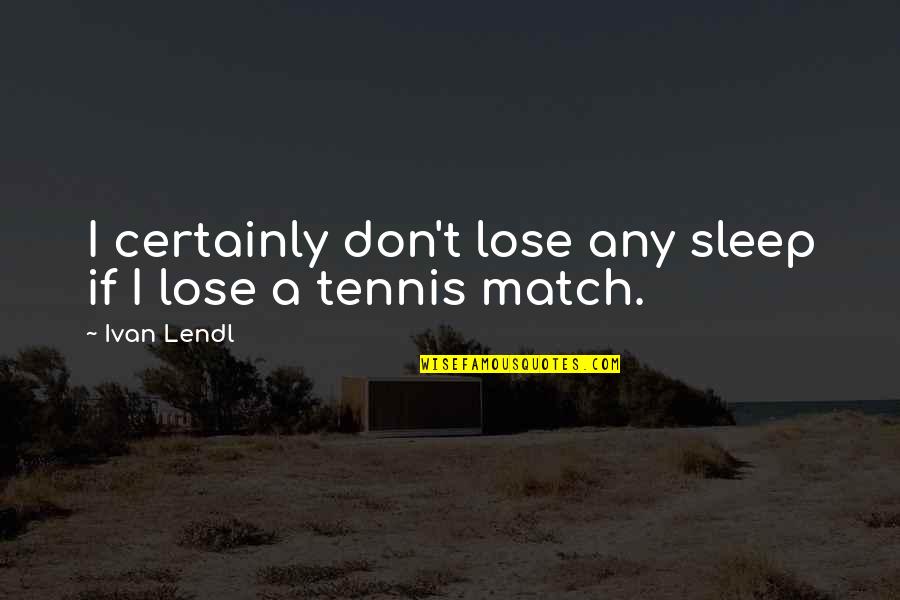 Lendl's Quotes By Ivan Lendl: I certainly don't lose any sleep if I