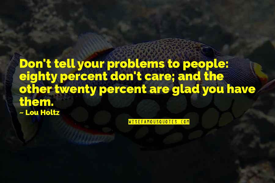Lendman Associates Quotes By Lou Holtz: Don't tell your problems to people: eighty percent Lendman Associates Quotes By Lou Holtz: Don't tell your problems to people: eighty percent