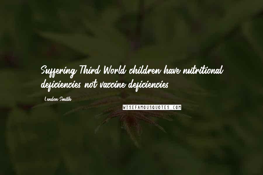 Lendon Smith quotes: Suffering Third World children have nutritional deficiencies not vaccine deficiencies.