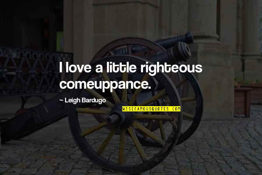 Lendons Quotes By Leigh Bardugo: I love a little righteous comeuppance. Lendons Quotes By Leigh Bardugo: I love a little righteous comeuppance.
