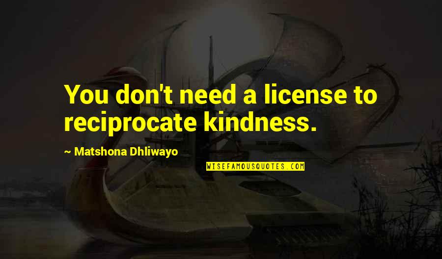 Lendroth Quotes By Matshona Dhliwayo: You don't need a license to reciprocate kindness. Lendroth Quotes By Matshona Dhliwayo: You don't need a license to reciprocate kindness.