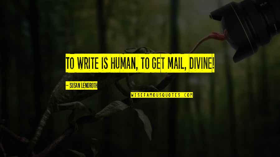 Lendroth Quotes By Susan Lendroth: To write is human, to get mail, Divine! Lendroth Quotes By Susan Lendroth: To write is human, to get mail, Divine!