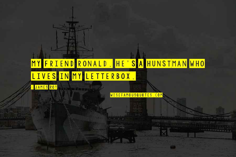 Lendrum Saxony Quotes By James Roy: my friend Ronald. He's a hunstman who lives