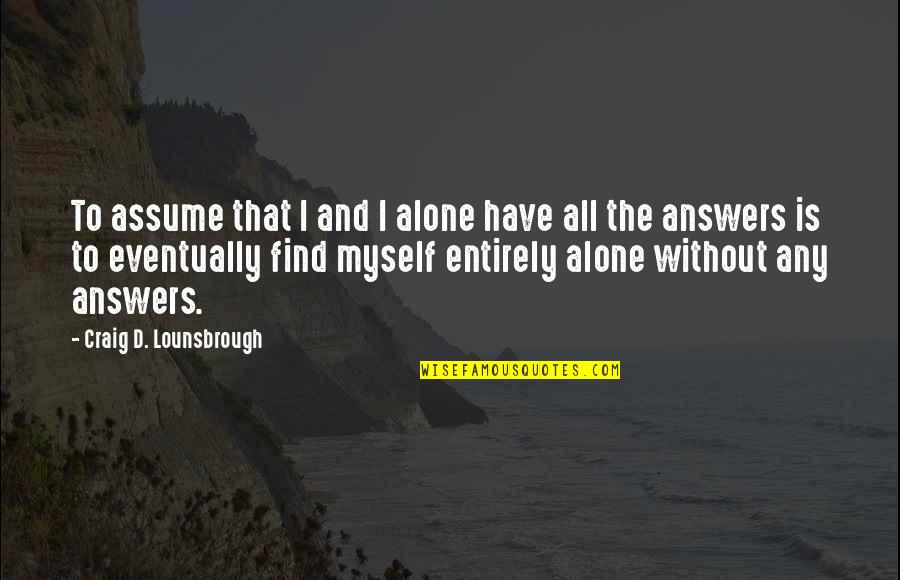 Lendrum Spinning Quotes By Craig D. Lounsbrough: To assume that I and I alone have Lendrum Spinning Quotes By Craig D. Lounsbrough: To assume that I and I alone have