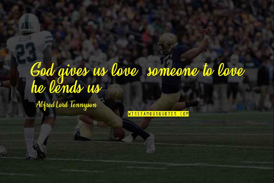 Lends Quotes By Alfred Lord Tennyson: God gives us love, someone to love he