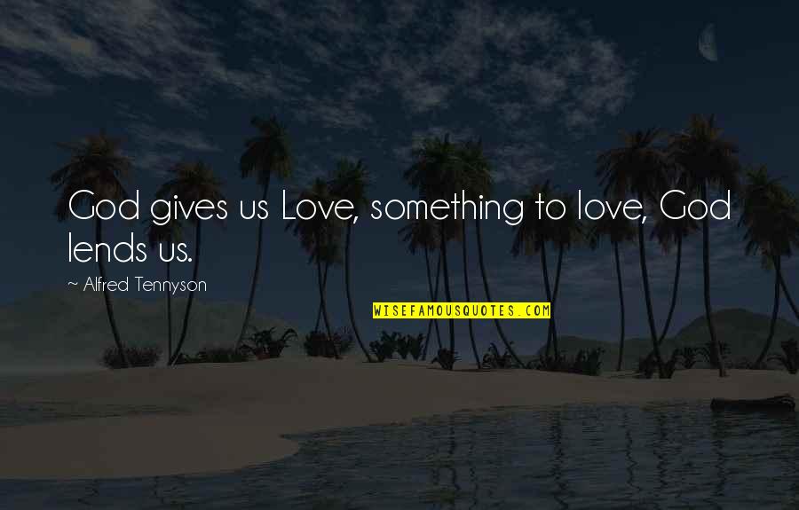 Lends Quotes By Alfred Tennyson: God gives us Love, something to love, God