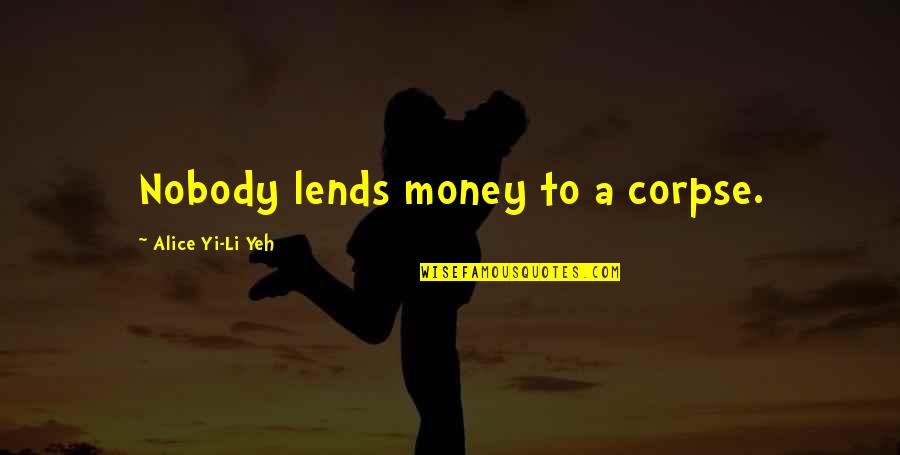 Lends Quotes By Alice Yi-Li Yeh: Nobody lends money to a corpse.