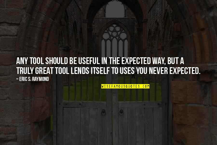 Lends Quotes By Eric S. Raymond: Any tool should be useful in the expected