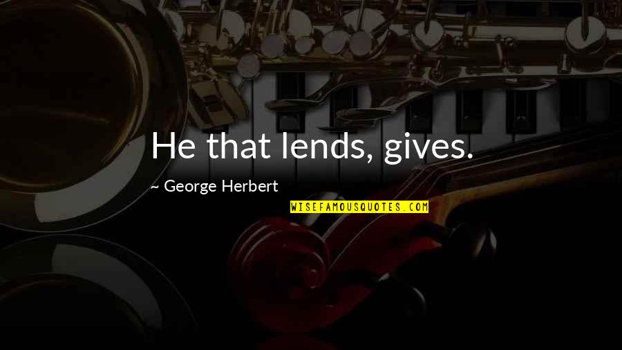 Lends Quotes By George Herbert: He that lends, gives.