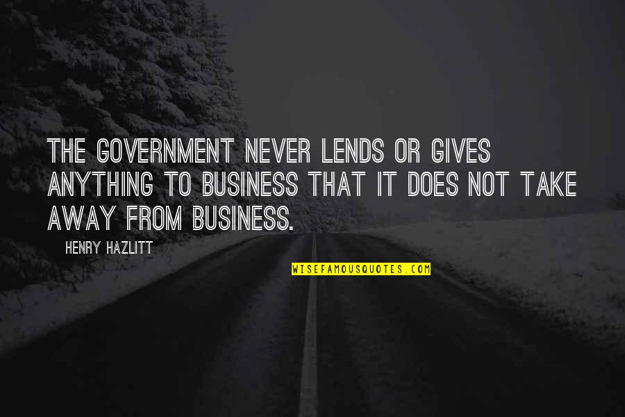 Lends Quotes By Henry Hazlitt: The government never lends or gives anything to