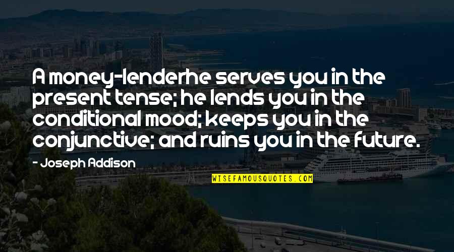 Lends Quotes By Joseph Addison: A money-lenderhe serves you in the present tense;