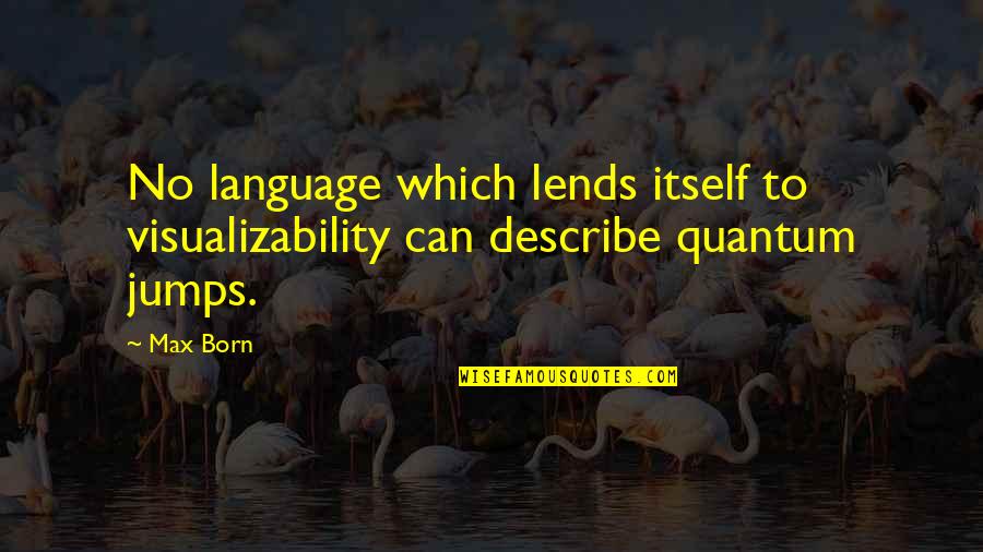 Lends Quotes By Max Born: No language which lends itself to visualizability can