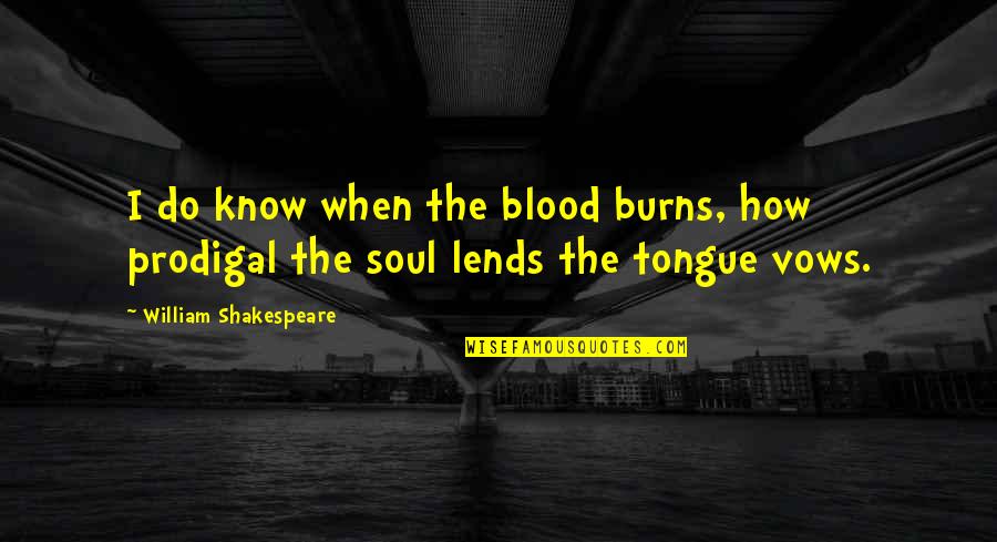 Lends Quotes By William Shakespeare: I do know when the blood burns, how